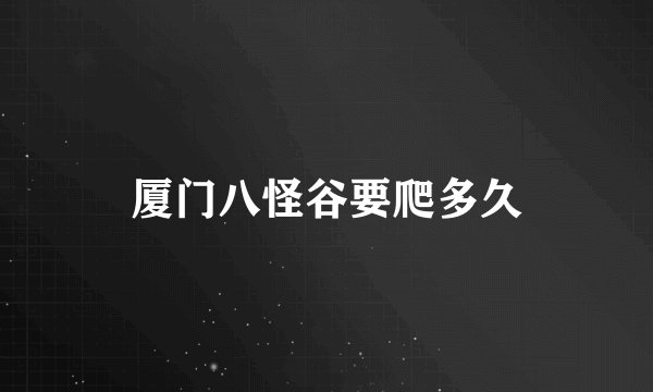 厦门八怪谷要爬多久