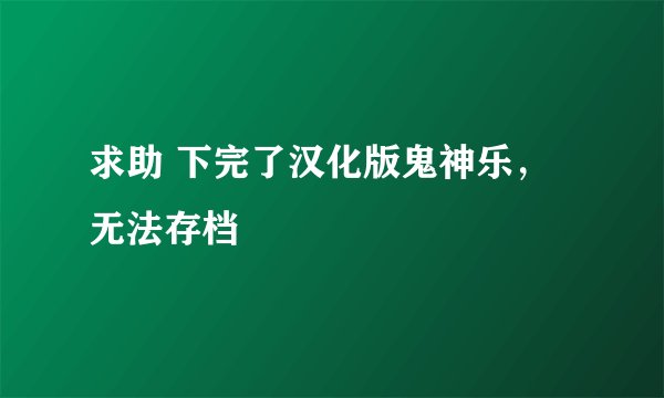 求助 下完了汉化版鬼神乐，无法存档