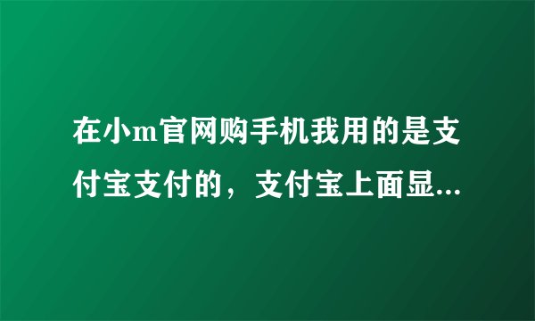 在小m官网购手机我用的是支付宝支付的，支付宝上面显示即时到账交易，交易成功是咋回事？