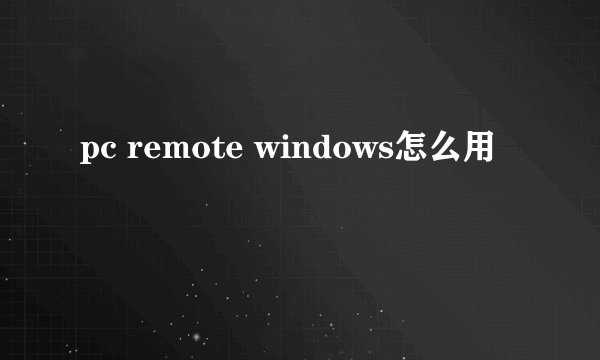 pc remote windows怎么用
