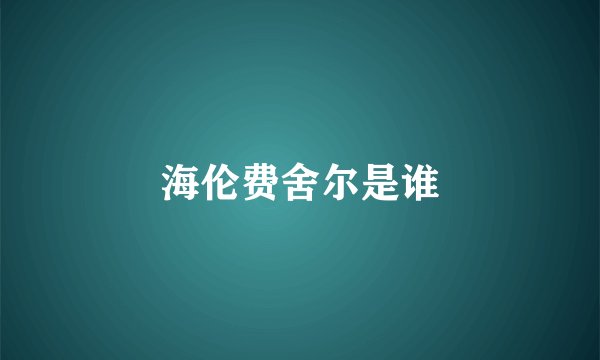 海伦费舍尔是谁