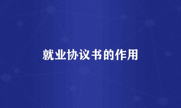 就业协议书的作用