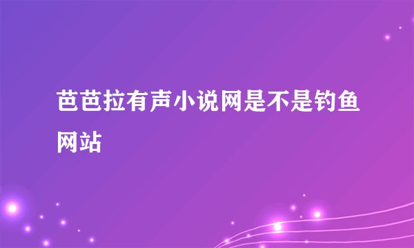 芭芭拉有声小说网是不是钓鱼网站