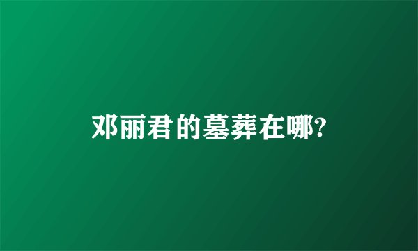邓丽君的墓葬在哪?