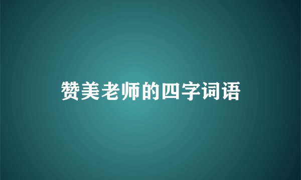 赞美老师的四字词语