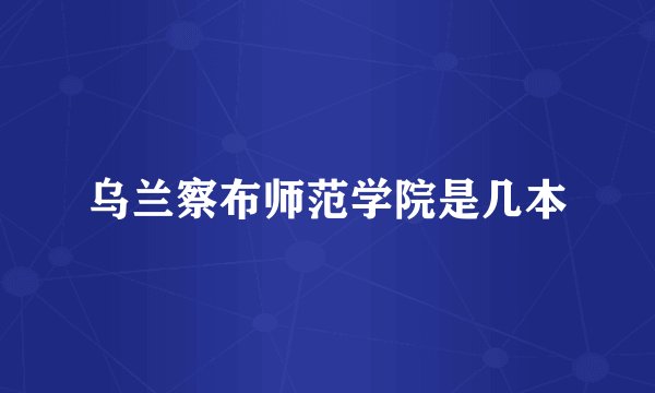 乌兰察布师范学院是几本