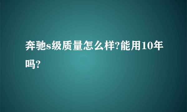 奔驰s级质量怎么样?能用10年吗?