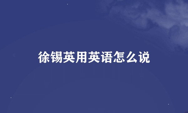 徐锡英用英语怎么说
