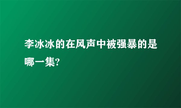 李冰冰的在风声中被强暴的是哪一集?