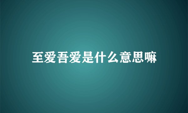 至爱吾爱是什么意思嘛