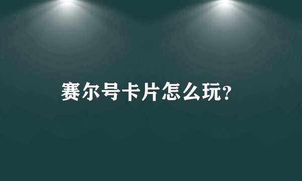赛尔号卡片怎么玩？