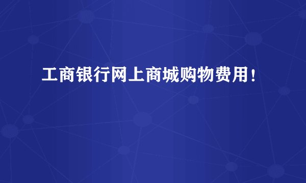 工商银行网上商城购物费用！