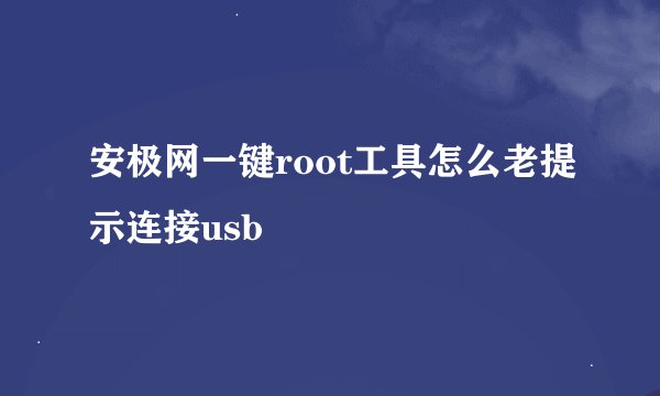 安极网一键root工具怎么老提示连接usb