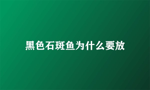 黑色石斑鱼为什么要放
