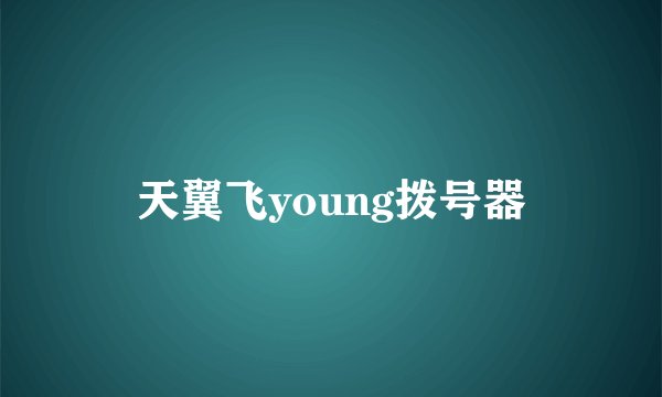 天翼飞young拨号器