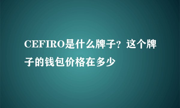 CEFIRO是什么牌子？这个牌子的钱包价格在多少