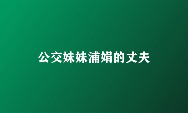 公交妹妹浦娟的丈夫
