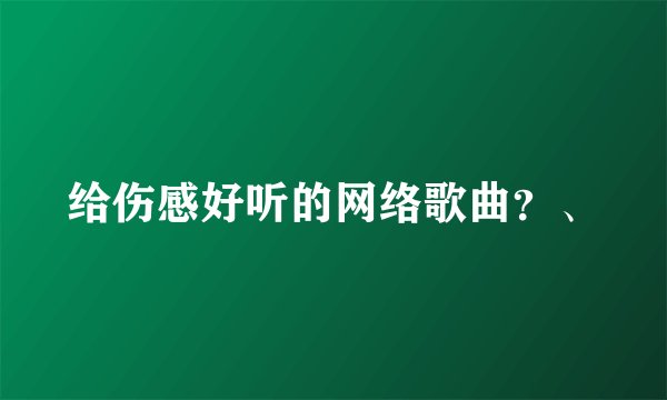 给伤感好听的网络歌曲？、