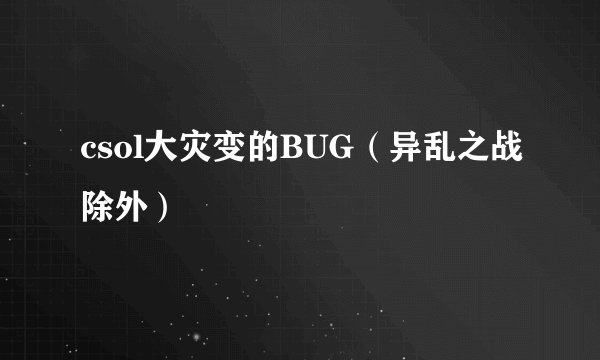 csol大灾变的BUG（异乱之战除外）