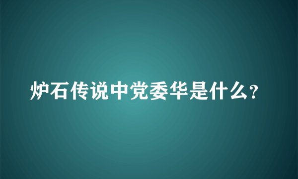 炉石传说中党委华是什么？