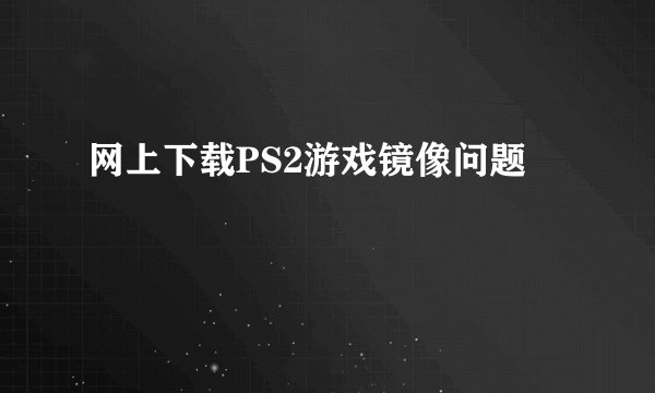网上下载PS2游戏镜像问题