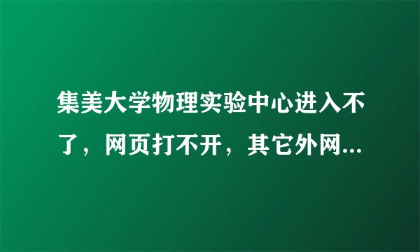 集美大学物理实验中心进入不了，网页打不开，其它外网和校园网的网页都能打开，这是为什么？？在线等