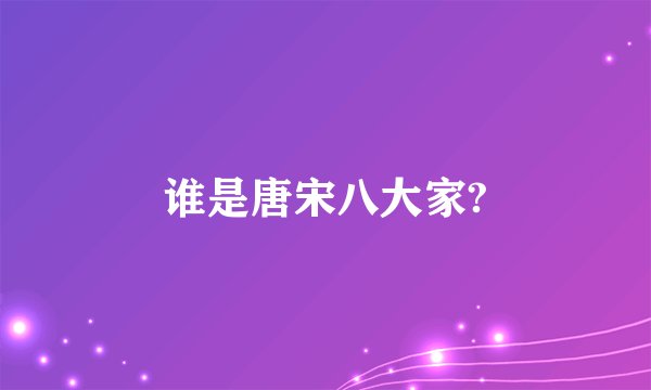 谁是唐宋八大家?