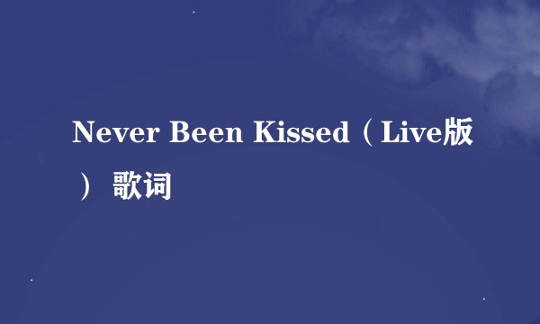 Never Been Kissed（Live版） 歌词
