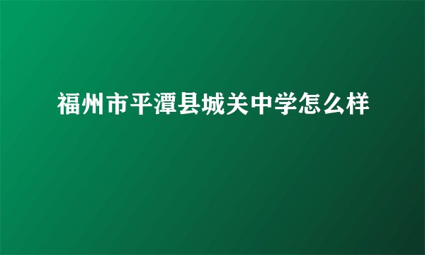 福州市平潭县城关中学怎么样