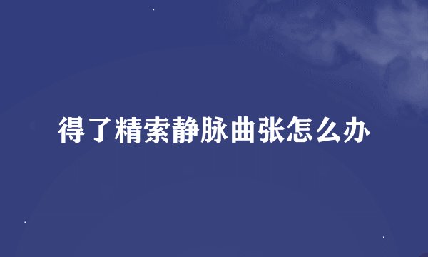 得了精索静脉曲张怎么办