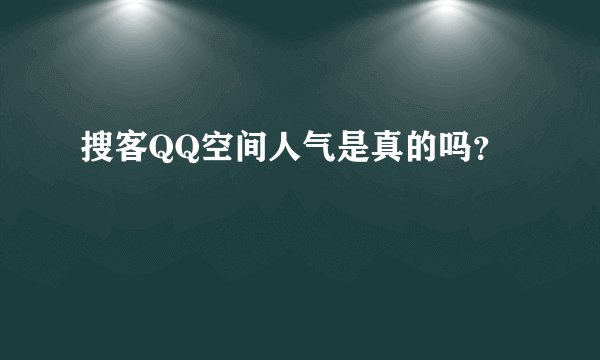 搜客QQ空间人气是真的吗？