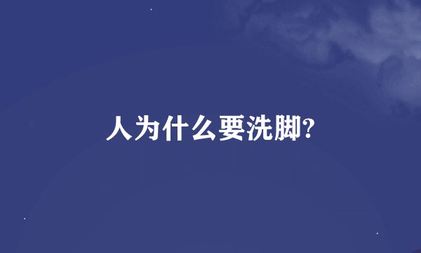 人为什么要洗脚?