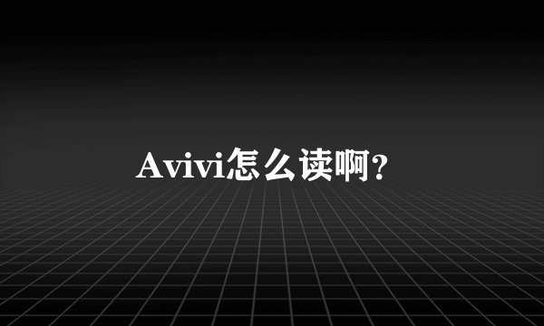 Avivi怎么读啊？