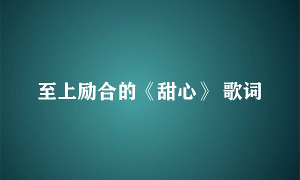 至上励合的《甜心》 歌词