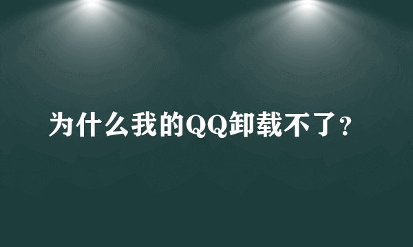 为什么我的QQ卸载不了？