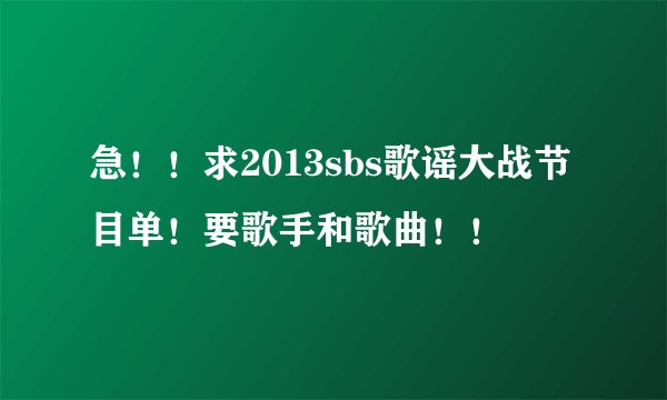 急！！求2013sbs歌谣大战节目单！要歌手和歌曲！！