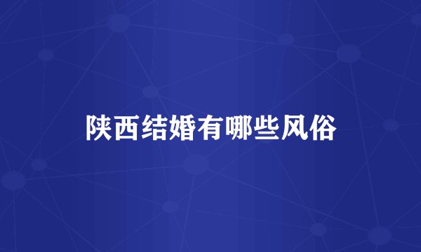 陕西结婚有哪些风俗