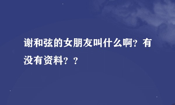 谢和弦的女朋友叫什么啊？有没有资料？？