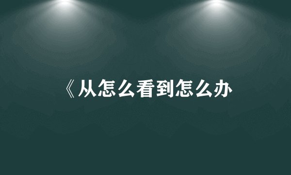 《从怎么看到怎么办