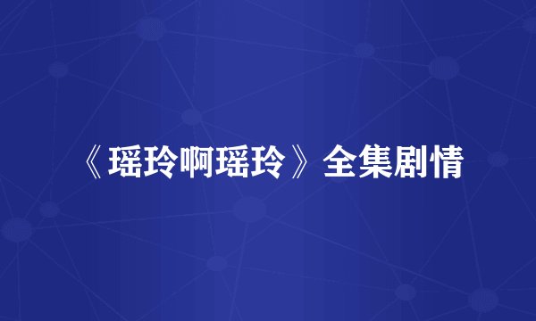 《瑶玲啊瑶玲》全集剧情