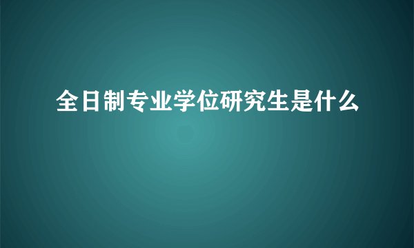 全日制专业学位研究生是什么