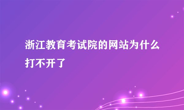 浙江教育考试院的网站为什么打不开了
