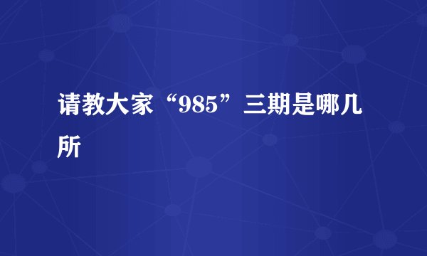 请教大家“985”三期是哪几所
