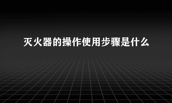 灭火器的操作使用步骤是什么