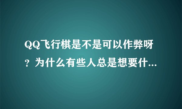 QQ飞行棋是不是可以作弊呀？为什么有些人总是想要什么就有什么