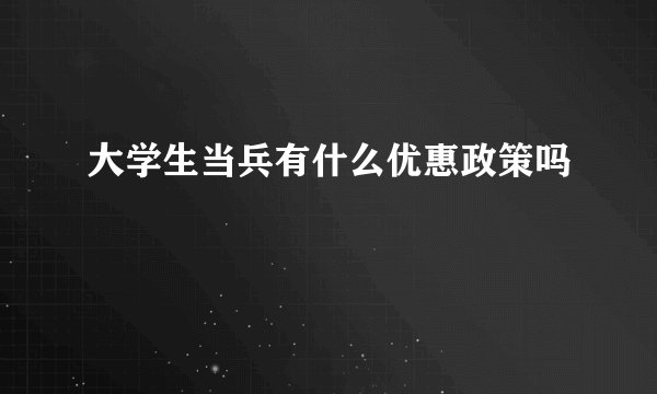 大学生当兵有什么优惠政策吗
