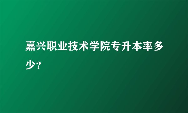 嘉兴职业技术学院专升本率多少？