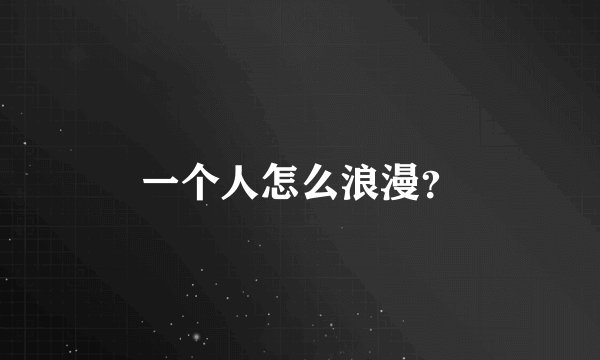 一个人怎么浪漫？