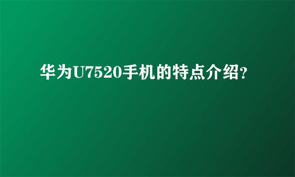 华为U7520手机的特点介绍？