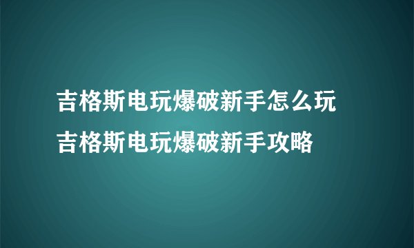 吉格斯电玩爆破新手怎么玩 吉格斯电玩爆破新手攻略